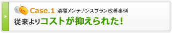Case1 清掃メンテナンスプラン改善事例　従来よりコストが抑えられた！