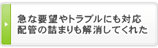 急な要望やトラブルにも対応　配管の詰まりも解消してくれた